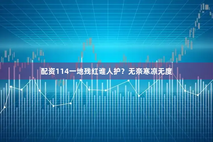 配资114一地残红谁人护？无奈寒凉无度