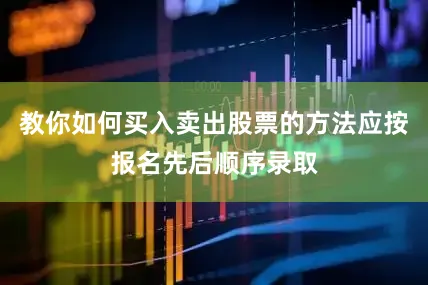 教你如何买入卖出股票的方法应按报名先后顺序录取