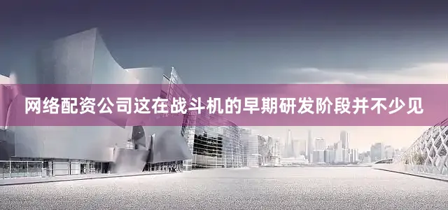 网络配资公司这在战斗机的早期研发阶段并不少见
