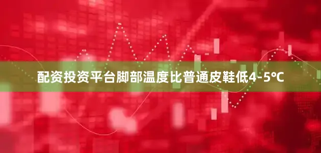 配资投资平台脚部温度比普通皮鞋低4-5℃
