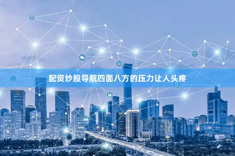 配资炒股导航四面八方的压力让人头疼