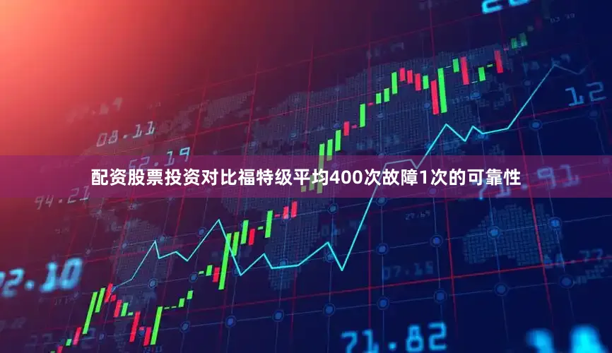 配资股票投资对比福特级平均400次故障1次的可靠性